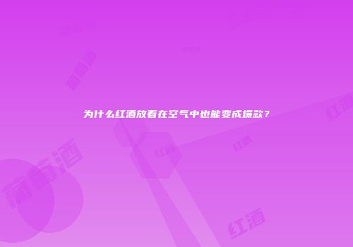 为什么红酒放着在空气中也能变成爆款？
