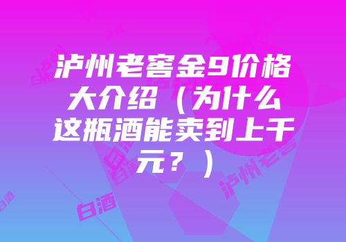 泸州老窖金9价格大介绍（为什么这瓶酒能卖到上千元？）