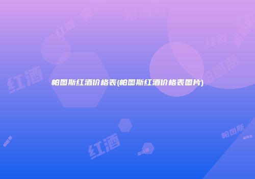 帕图斯红酒价格表(帕图斯红酒价格表图片)
