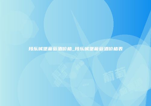 玛乐城堡葡萄酒价格_玛乐城堡葡萄酒价格表