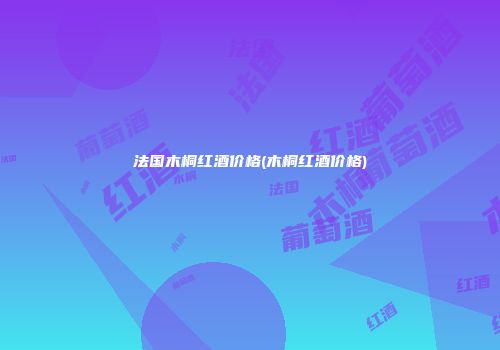 法国木桐红酒价格(木桐红酒价格)