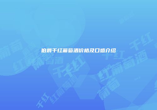 伯爵干红葡萄酒价格及口感介绍