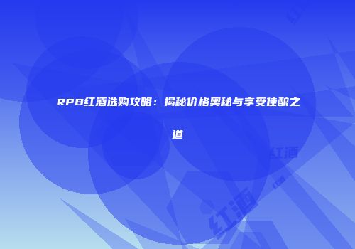 RPB红酒选购攻略：揭秘价格奥秘与享受佳酿之道