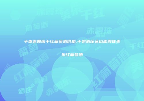 干露赤霞珠干红葡萄酒价格,干露酒庄远山赤霞珠美乐红葡萄酒