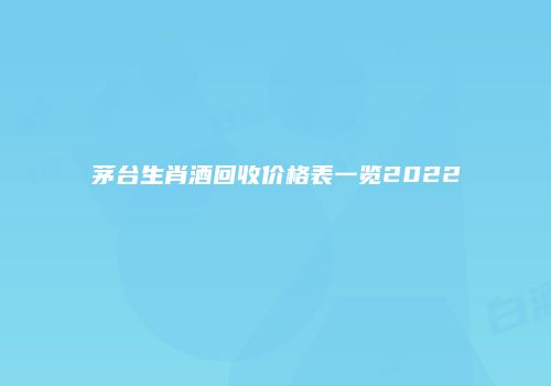 茅台生肖酒回收价格表一览2022