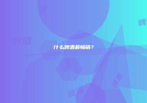 什么啤酒最畅销？