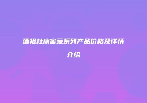 酒祖杜康窖藏系列产品价格及详情介绍