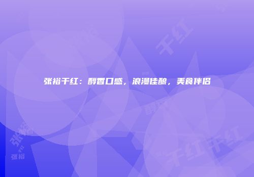张裕干红：醇香口感，浪漫佳酿，美食伴侣