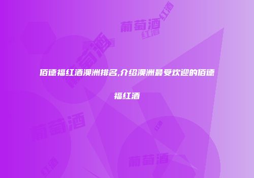 佰德福红酒澳洲排名,介绍澳洲最受欢迎的佰德福红酒