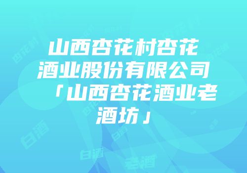 山西杏花村杏花酒业股份有限公司「山西杏花酒业老酒坊」