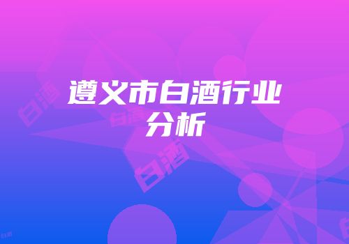 遵义市白酒行业分析