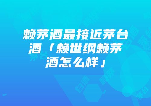 赖茅酒最接近茅台酒「赖世纲赖茅酒怎么样」