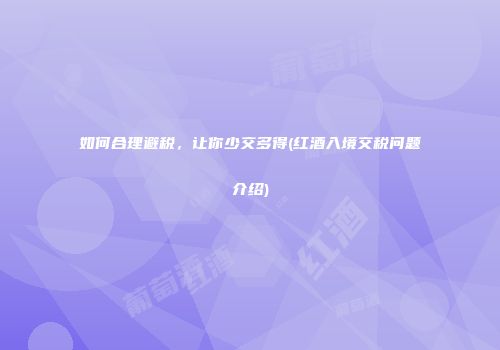 如何合理避税，让你少交多得(红酒入境交税问题介绍)