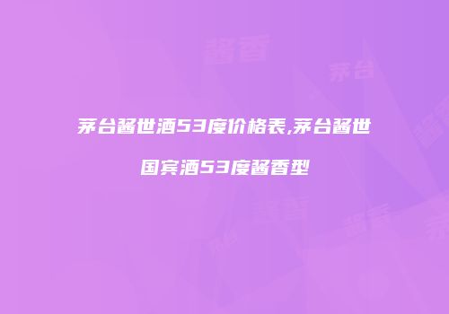 茅台酱世酒53度价格表,茅台酱世国宾酒53度酱香型