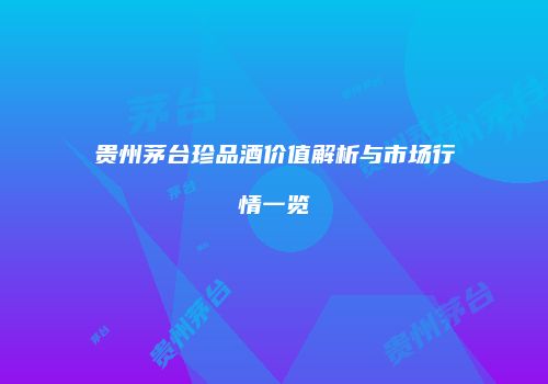 贵州茅台珍品酒价值解析与市场行情一览