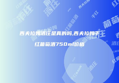 西夫拉姆酒庄是真的吗,西夫拉姆干红葡萄酒750ml价格