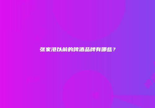 张家港以前的啤酒品牌有哪些？