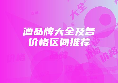酒品牌大全及各价格区间推荐