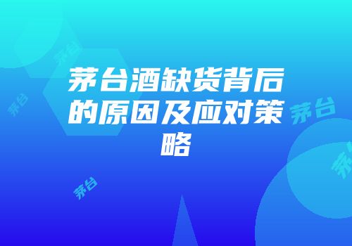 茅台酒缺货背后的原因及应对策略