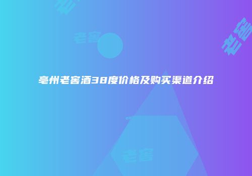 亳州老窖酒38度价格及购买渠道介绍