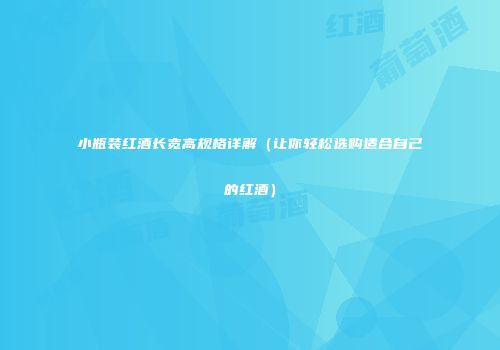 小瓶装红酒长宽高规格详解（让你轻松选购适合自己的红酒）
