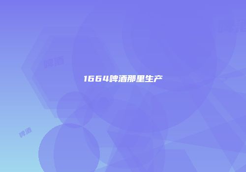 1664啤酒那里生产