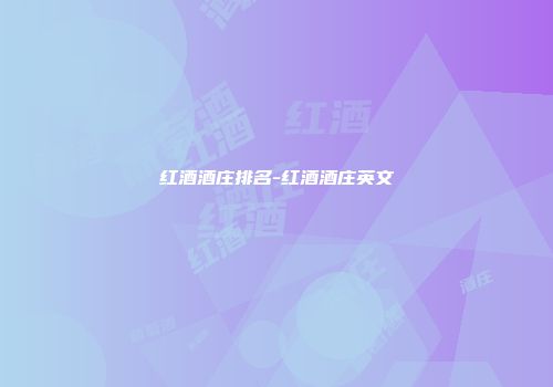 红酒酒庄排名-红酒酒庄英文