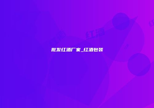 批发红酒厂家_红酒包装
