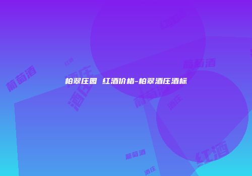 柏翠庄园 红酒价格-柏翠酒庄酒标