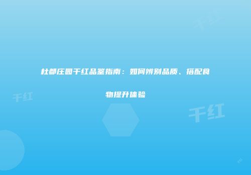 杜都庄园干红品鉴指南：如何辨别品质、搭配食物提升体验