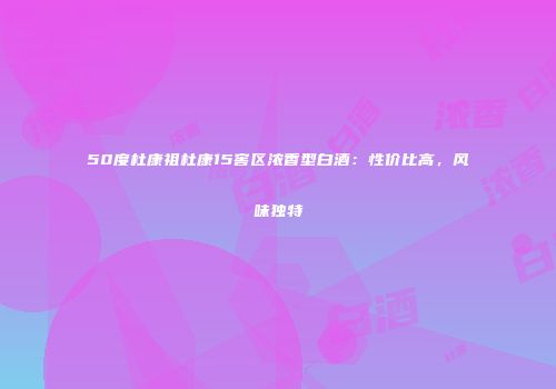50度杜康祖杜康15窖区浓香型白酒：性价比高，风味独特