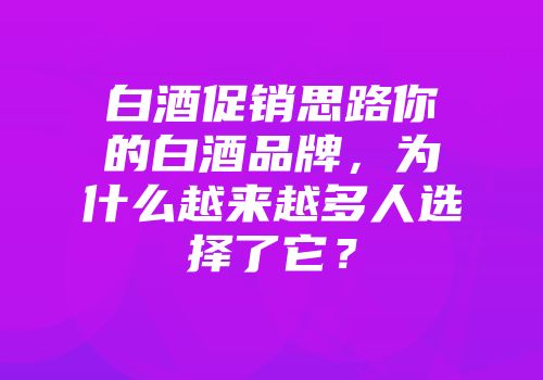 白酒促销思路你的白酒品牌，为什么越来越多人选择了它？