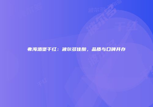 弗海酒堡干红：波尔多佳酿，品质与口碑并存