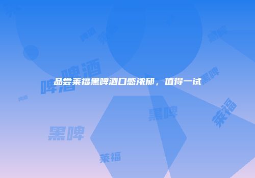 品尝莱福黑啤酒口感浓郁，值得一试