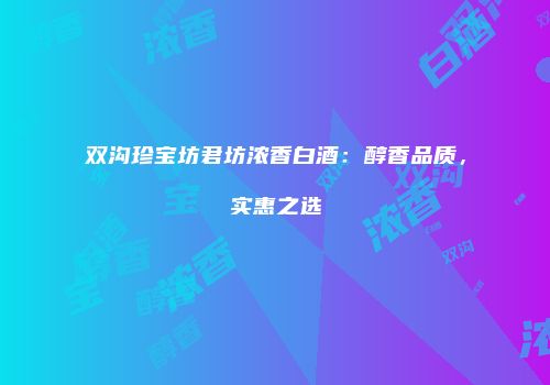 双沟珍宝坊君坊浓香白酒：醇香品质，实惠之选