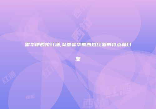 霍华德西拉红酒,品鉴霍华德西拉红酒的特点和口感