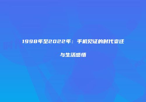 1998年至2022年：手机见证的时代变迁与生活感悟