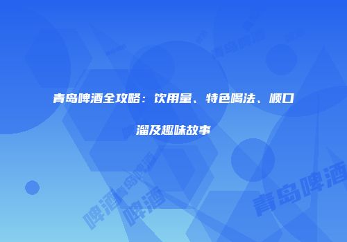青岛啤酒全攻略：饮用量、特色喝法、顺口溜及趣味故事