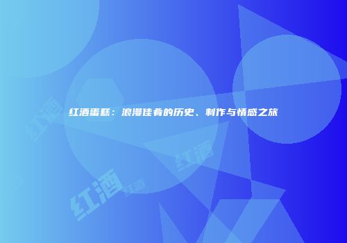 红酒蛋糕：浪漫佳肴的历史、制作与情感之旅