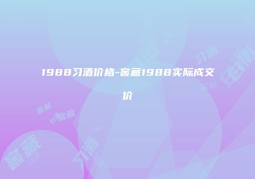1988习酒价格-窖藏1988实际成交价
