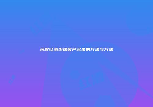 获取红酒终端客户名录的方法与方法