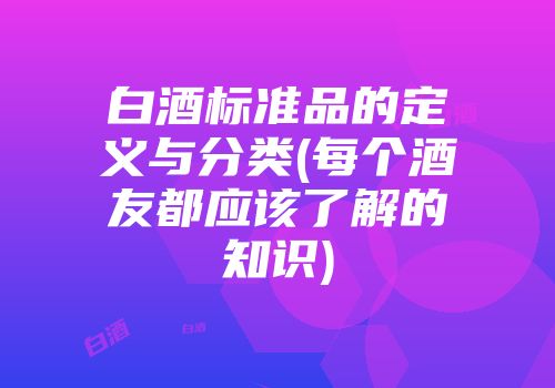 白酒标准品的定义与分类(每个酒友都应该了解的知识)