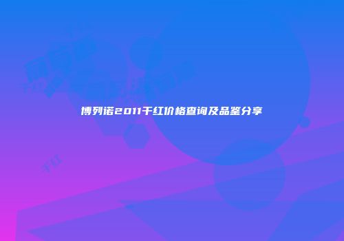 博列诺2011干红价格查询及品鉴分享