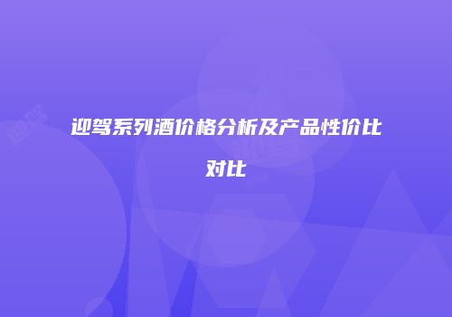 迎驾系列酒价格分析及产品性价比对比