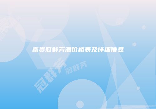 富贵冠群芳酒价格表及详细信息