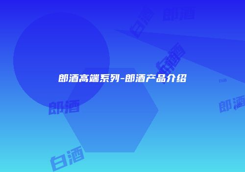 郎酒高端系列-郎酒产品介绍