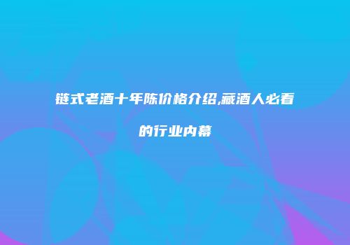 链式老酒十年陈价格介绍,藏酒人必看的行业内幕