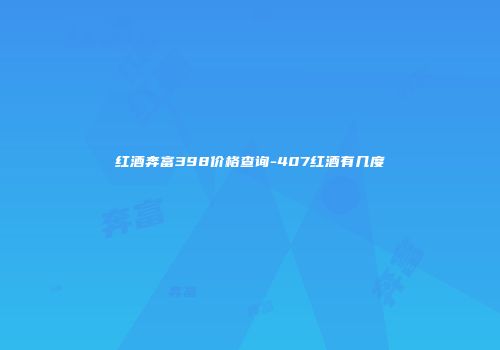 红酒奔富398价格查询-407红酒有几度
