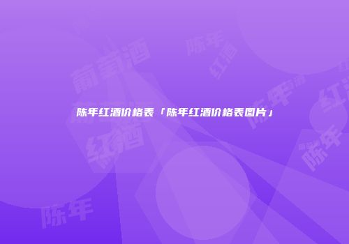 陈年红酒价格表「陈年红酒价格表图片」