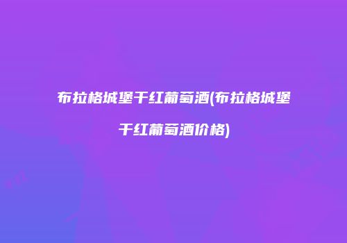 布拉格城堡干红葡萄酒(布拉格城堡干红葡萄酒价格)